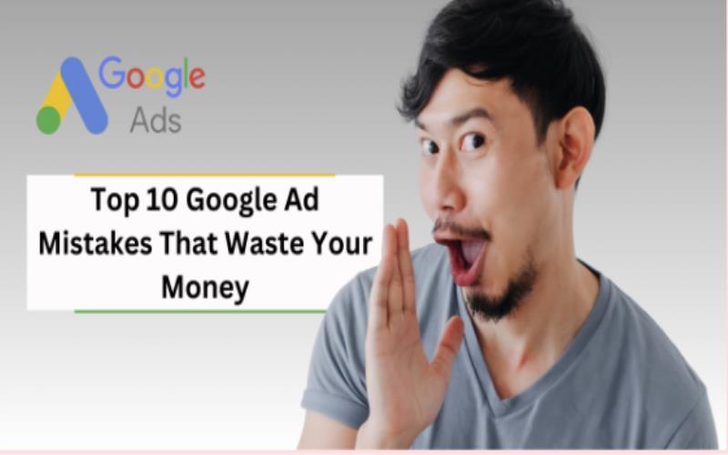 Top 10 Google Ad Mistakes That Waste Your Money